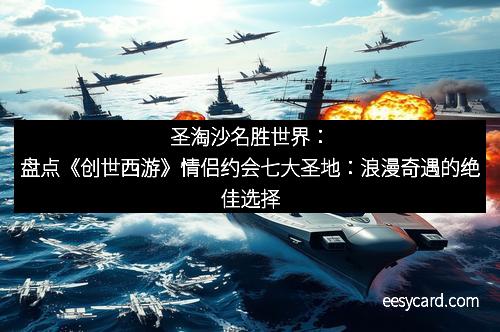 圣淘沙名胜世界：盘点《创世西游》情侣约会七大圣地：浪漫奇遇的绝佳选择